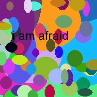 i am afraid